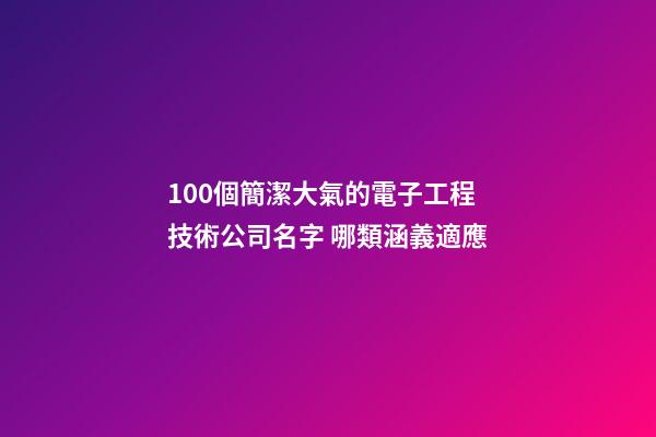 100個簡潔大氣的電子工程技術公司名字 哪類涵義適應